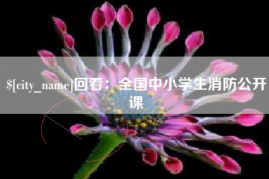 长兴回看：全国中小学生消防公开课