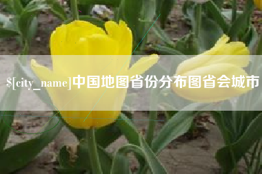 长兴中国地图省份分布图省会城市