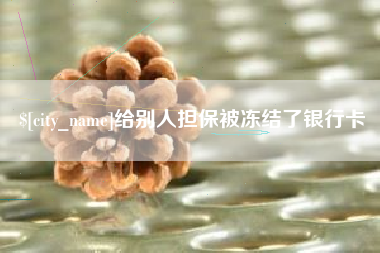 长兴给别人担保被冻结了银行卡