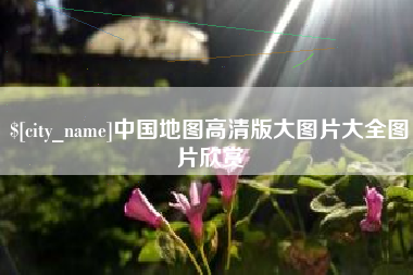 长兴中国地图高清版大图片大全图片欣赏