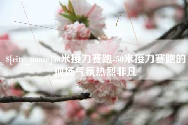 长兴50米接力赛跑-50米接力赛跑的现场气氛热烈非凡
