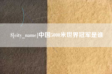长兴中国5000米世界冠军是谁