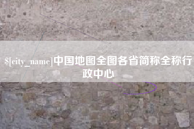 长兴中国地图全图各省简称全称行政中心