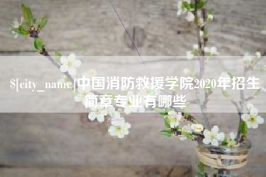 长兴中国消防救援学院2020年招生简章专业有哪些
