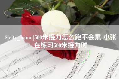 长兴500米接力怎么跑不会累-小张在练习500米接力时