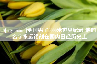 长兴全国男子5000米世界纪录-他的名字永远铭刻在国内田径历史上