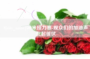 长兴500米接力赛-观众们的加油声此起彼伏
