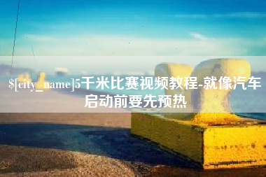 长兴5千米比赛视频教程-就像汽车启动前要先预热