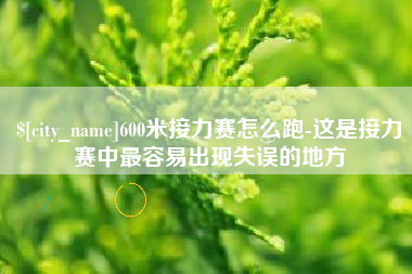 长兴600米接力赛怎么跑-这是接力赛中最容易出现失误的地方
