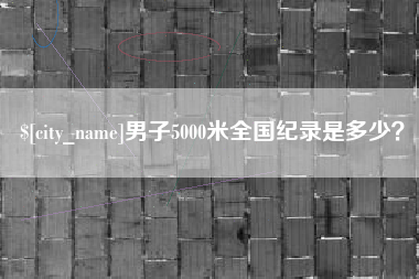 长兴男子5000米全国纪录是多少？