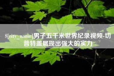 长兴男子五千米世界纪录视频-切普特盖展现出强大的实力