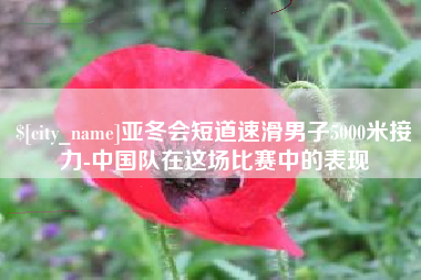 长兴亚冬会短道速滑男子5000米接力-中国队在这场比赛中的表现