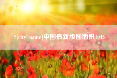 长兴中国最新版图面积1045
