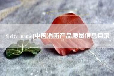 长兴中国消防产品质量信息目录