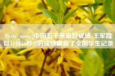 长兴中国五千米最好成绩-王军霞以14分51秒92的成绩刷新了全国学生记录