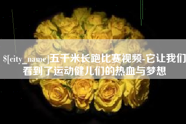 长兴五千米长跑比赛视频-它让我们看到了运动健儿们的热血与梦想