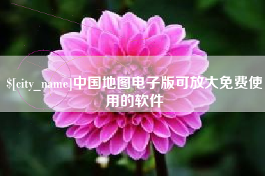 长兴中国地图电子版可放大免费使用的软件