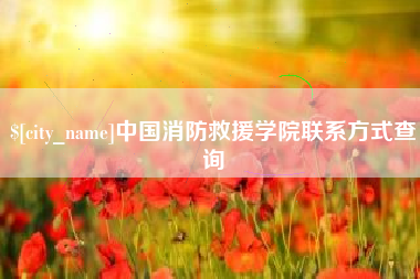 长兴中国消防救援学院联系方式查询