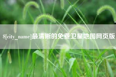 长兴最清晰的免费卫星地图网页版