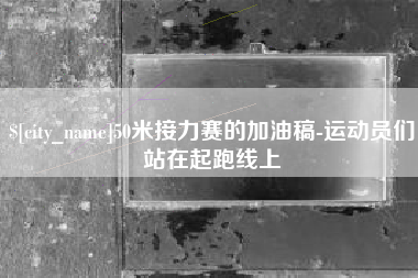 长兴50米接力赛的加油稿-运动员们站在起跑线上