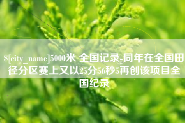 长兴5000米 全国记录-同年在全国田径分区赛上又以25分56秒5再创该项目全国纪录