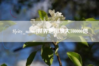 长兴世界地图放大100000倍