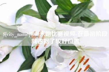 长兴5000米跑比赛视频-在最初阶段就占据了较好位置