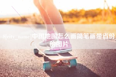 长兴中国地图怎么画简笔画带省份的图片