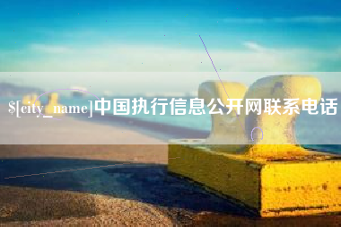 长兴中国执行信息公开网联系电话