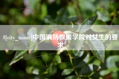 长兴中国消防救援学院对女生的要求