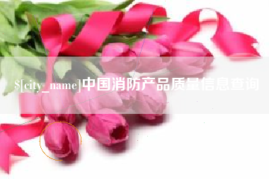 长兴中国消防产品质量信息查询