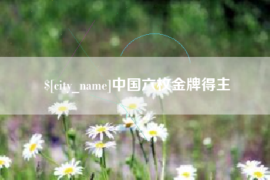 长兴中国六枚金牌得主
