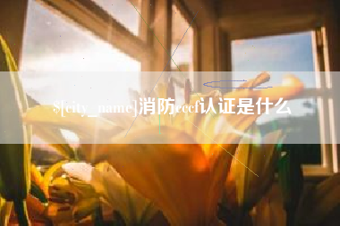 长兴消防cccf认证是什么