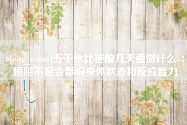 长兴五千米比赛前几天要做什么-：睡眠不足会影响身体状态和反应能力
