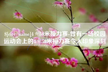 长兴4＊50米接力赛-曾有一场校园运动会上的4＊50米接力赛令人印象深刻