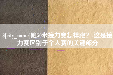 长兴跑50米接力赛怎样跑？-这是接力赛区别于个人赛的关键部分