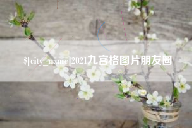 长兴2021九宫格图片朋友圈
