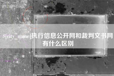 长兴执行信息公开网和裁判文书网有什么区别