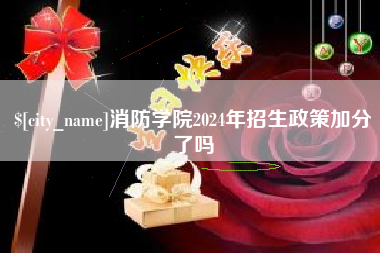 长兴消防学院2024年招生政策加分了吗