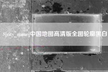 长兴中国地图高清版全图轮廓黑白