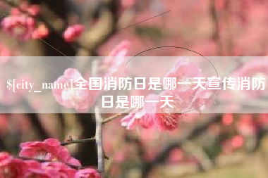 长兴全国消防日是哪一天宣传消防日是哪一天