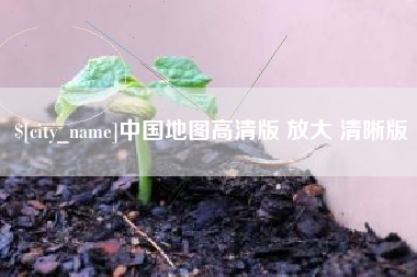 长兴中国地图高清版 放大 清晰版