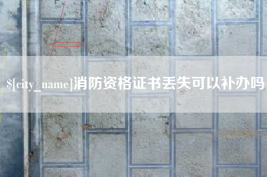 长兴消防资格证书丢失可以补办吗