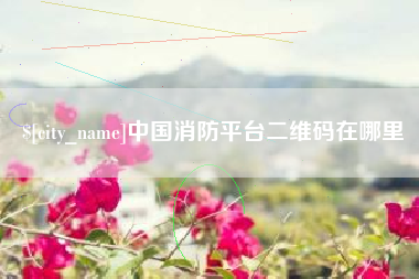 长兴中国消防平台二维码在哪里