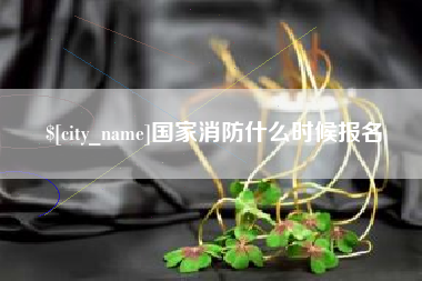 长兴国家消防什么时候报名
