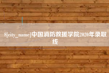 长兴中国消防救援学院2020年录取线