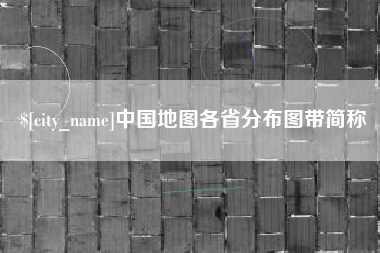 长兴中国地图各省分布图带简称