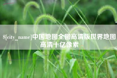 长兴中国地图全图高清版世界地图高清十亿像素