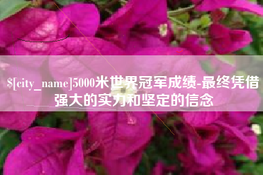 长兴5000米世界冠军成绩-最终凭借强大的实力和坚定的信念