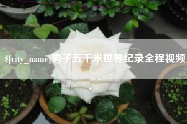 长兴男子五千米世界纪录全程视频